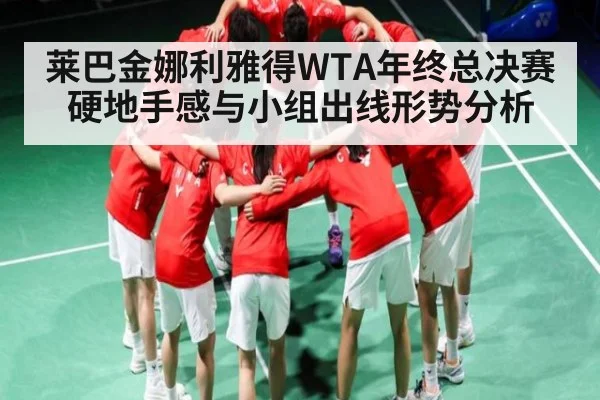 莱巴金娜利雅得WTA年终总决赛硬地手感与小组出线形势分析