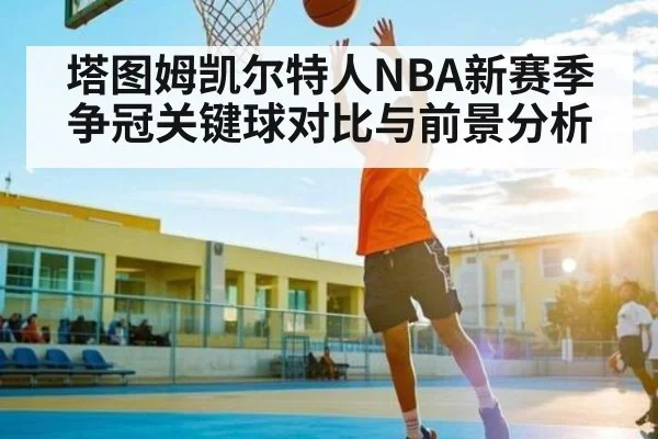 塔图姆凯尔特人NBA新赛季争冠关键球对比与前景分析